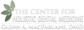 The Center For Holistic Dental Medicine – Glenn A. Macfarlane, DMD.